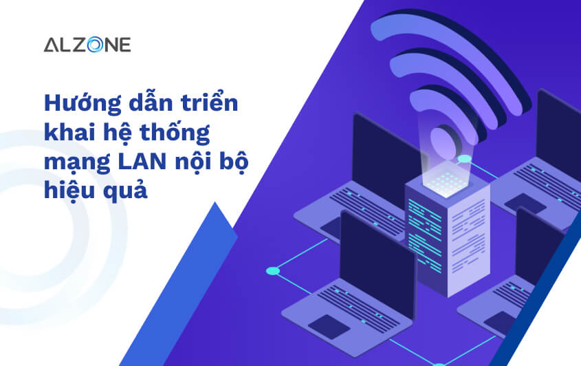 Hướng dẫn triển khai hệ thống mạng LAN nội bộ hiệu quả