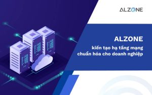 ALZONE kiến tạo hạ tầng mạng